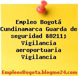 Empleo Bogotá Cundinamarca Guarda de seguridad &8211; Vigilancia aeroportuaria Vigilancia