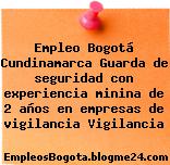Empleo Bogotá Cundinamarca Guarda de seguridad con experiencia minina de 2 años en empresas de vigilancia Vigilancia
