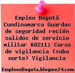 Empleo Bogotá Cundinamarca Guardas de seguridad recién salidos de servicio militar &8211; Curso de vigilancia (suba norte) Vigilancia