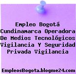 Empleo Bogotá Cundinamarca Operadora De Medios Tecnológicos Vigilancia Y Seguridad Privada Vigilancia