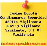 Empleo Bogotá Cundinamarca Seguridad &8211; Vigilancia &8211; Vigilante Vigilante. S | XT Vigilancia