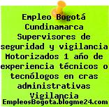 Empleo Bogotá Cundinamarca Supervisores de seguridad y vigilancia Motorizados 1 año de experiencia técnicos o tecnólogos en cras administrativas Vigilancia