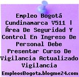 Empleo Bogotá Cundinamarca V511 | Área De Seguridad Y Control En Ingreso De Personal Debe Presentar Curso De Vigilancia Actualizado Vigilancia