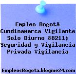 Empleo Bogotá Cundinamarca Vigilante Solo Diurno &8211; Seguridad y Vigilancia Privada Vigilancia