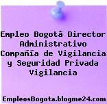 Empleo Bogotá Director Administrativo Compañía de Vigilancia y Seguridad Privada Vigilancia
