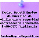 Empleo Bogotá Empleo de Auxiliar de vigilancia y seguridad contratacion inmediata [KAU-557] Vigilancia