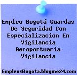 Empleo Bogotá Guardas De Seguridad Con Especializacion En Vigilancia Aeroportuaria Vigilancia