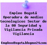 Empleo Bogotá Operadora de medios tecnologicos Sector de la 80 Seguridad y Vigilancia Privada Vigilancia