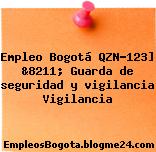 Empleo Bogotá QZN-123] &8211; Guarda de seguridad y vigilancia Vigilancia