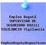 Empleo Bogotá SUPERVISOR DE SEGURIDAD &8211; VIGILANCIA Vigilancia