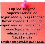 Empleo Bogotá Supervisores de seguridad y vigilancia Motorizados 1 año de experiencia técnicos o tecnólogos en cras administrativas Vigilancia