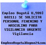 Empleo Bogotá U.599] &8211; SE SOLICITA PERSONAL FEMENINO Y MASCULINO PARA VIGILANCIA URGENTE Vigilancia