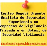Empleo Bogotá Urgente Analista de Seguridad Experiencia en empresas de Vigilancia Privada o en Dptos. de Seguridad Vigilancia
