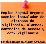 Empleo Bogotá Urgente tecnico instalador de sistemas de vigilancia, alarmas, controles de acceso y cctv Vigilancia
