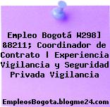 Empleo Bogotá W298] &8211; Coordinador de Contrato | Experiencia Vigilancia y Seguridad Privada Vigilancia