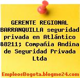 GERENTE REGIONAL BARRANQUILLA seguridad privada en Atlántico &8211; Compañia Andina de Seguridad Privada Ltda