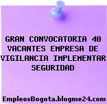 GRAN CONVOCATORIA 40 VACANTES EMPRESA DE VIGILANCIA IMPLEMENTAR SEGURIDAD