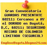 Gran Convocatoria GUARDAS PRESENTATE &8211; Cercanos a AV el DORADO en Bogotá, D.C. &8211; SEGURIDAD RECORD DE COLOMBIA LIMITADA (SEGURCOL)