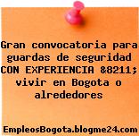 Gran convocatoria para guardas de seguridad CON EXPERIENCIA &8211; vivir en Bogota o alrededores