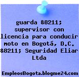 guarda &8211; supervisor con licencia para conducir moto en Bogotá, D.C. &8211; Seguridad Eliar Ltda