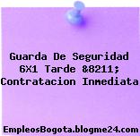 Guarda De Seguridad 6X1 Tarde &8211; Contratacion Inmediata