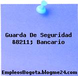 Guarda De Seguridad &8211; Bancario