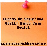 Guarda De Seguridad &8211; Banco Caja Social