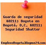 Guarda de seguridad &8211; Bogota en Bogotá, D.C. &8211; Seguridad Shatter