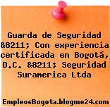 Guarda de Seguridad &8211; Con experiencia certificada en Bogotá, D.C. &8211; Seguridad Suramerica Ltda