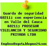 Guarda de seguridad &8211; con experiencia en Valle del Cauca &8211; PROSEGUR VIGILANCIA Y SEGURIDAD PRIVADA LTDA