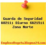 Guarda de Seguridad &8211; Diurno 6&215;1 Zona Norte