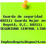 Guarda de seguridad &8211; Guarda Mujer en Bogotá, D.C. &8211; SEGURIDAD CENTRAL LTDA