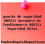 guarda de seguridad &8211; mosquera en Cundinamarca &8211; Seguridad Atlas