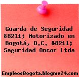 Guarda de Seguridad &8211; Motorizado en Bogotá, D.C. &8211; Seguridad Oncor Ltda