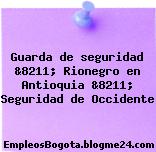 Guarda de seguridad &8211; Rionegro en Antioquia &8211; Seguridad de Occidente