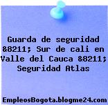 Guarda de seguridad &8211; Sur de cali en Valle del Cauca &8211; Seguridad Atlas