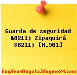 Guarda de seguridad &8211; Zipaquirá &8211; [H.561]