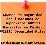 Guarda de seguridad con funciones de supervisor &8211; Manizales en Caldas &8211; Seguridad Atlas