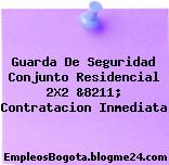 Guarda De Seguridad Conjunto Residencial 2X2 &8211; Contratacion Inmediata