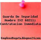 Guarda De Seguridad Hombre 2X2 &8211; Contratacion Inmediata
