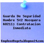 Guarda De Seguridad Hombre 5X2 Mosquera &8211; Contratacion Inmediata
