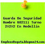 Guarda De Seguridad Hombre &8211; Turno 2X2X2 En Medellin