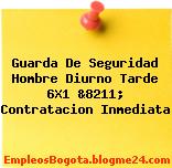 Guarda De Seguridad Hombre Diurno Tarde 6X1 &8211; Contratacion Inmediata