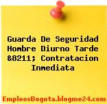 Guarda De Seguridad Hombre Diurno Tarde &8211; Contratacion Inmediata