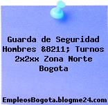 Guarda de Seguridad Hombres &8211; Turnos 2x2xx Zona Norte Bogota