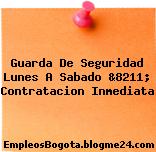 Guarda De Seguridad Lunes A Sabado &8211; Contratacion Inmediata