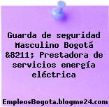 Guarda de seguridad Masculino Bogotá &8211; Prestadora de servicios energía eléctrica