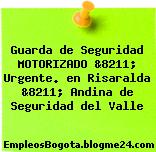 Guarda de Seguridad MOTORIZADO &8211; Urgente. en Risaralda &8211; Andina de Seguridad del Valle