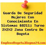 Guarda De Seguridad Mujeres Con Conocimiento En Sistemas &8211; Turno 2X2X2 Zona Centro De Bogota
