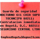 Guarda de seguridad NOCTURNO 6X1 CHIA SOPO TOCANCIPA &8211; Contratacion inmediata en Bogotá, D.C. &8211; SEGURIDAD CENTRAL LTDA